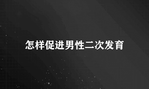 怎样促进男性二次发育