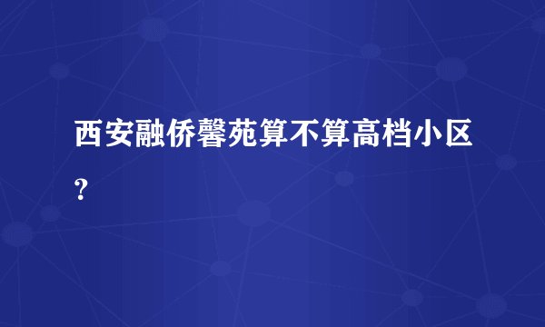 西安融侨馨苑算不算高档小区？