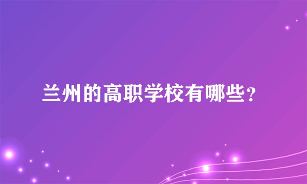 兰州的高职学校有哪些？