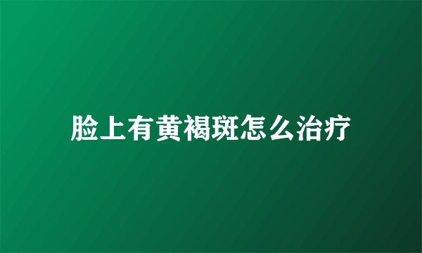 脸上有黄褐斑怎么治疗