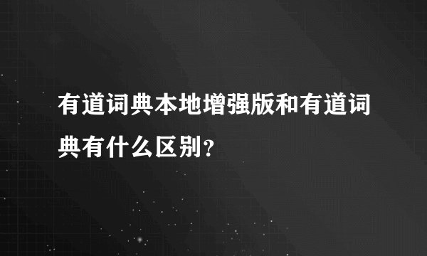 有道词典本地增强版和有道词典有什么区别？