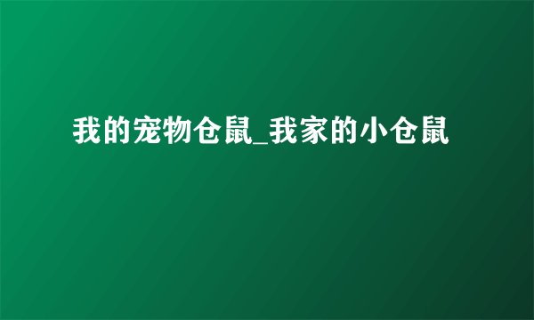 我的宠物仓鼠_我家的小仓鼠