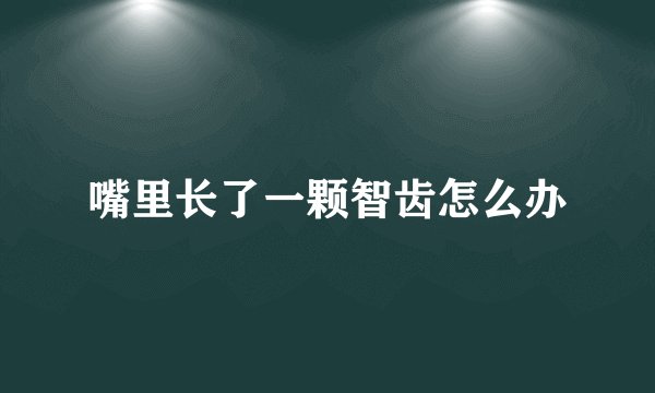 嘴里长了一颗智齿怎么办