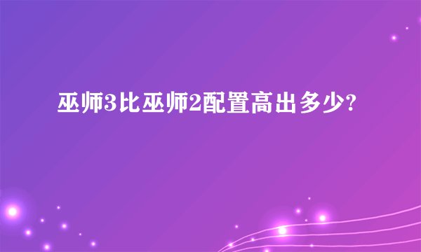 巫师3比巫师2配置高出多少?
