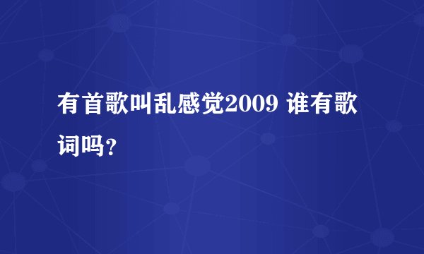 有首歌叫乱感觉2009 谁有歌词吗？