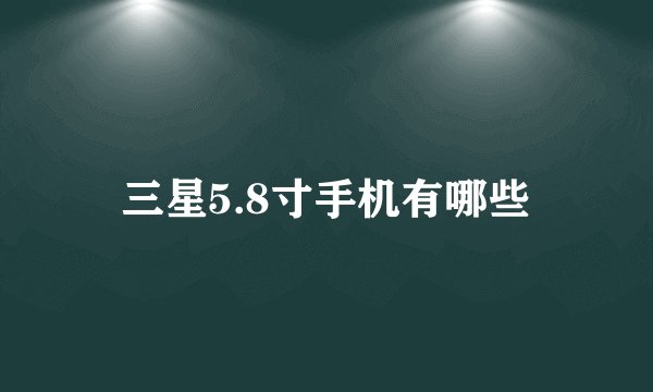 三星5.8寸手机有哪些