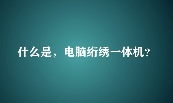 什么是，电脑绗绣一体机？