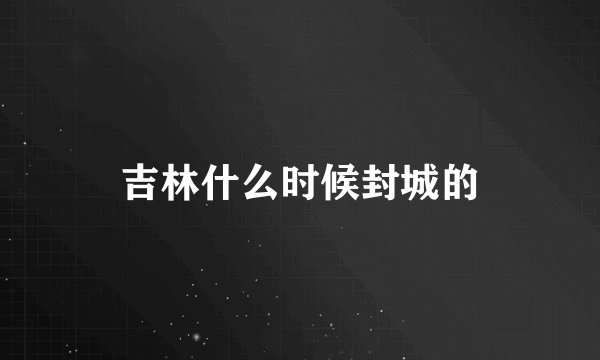吉林什么时候封城的