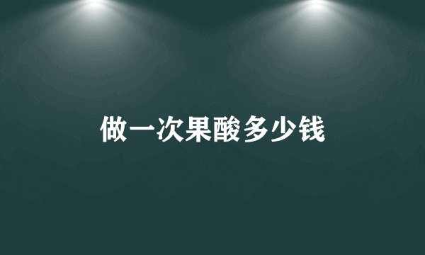 做一次果酸多少钱