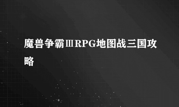 魔兽争霸ⅢRPG地图战三国攻略