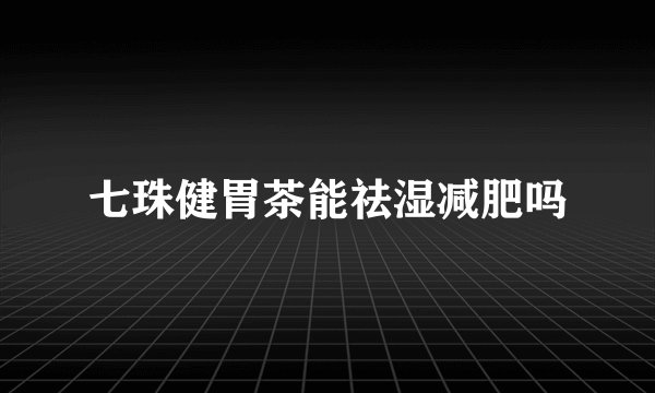 七珠健胃茶能祛湿减肥吗