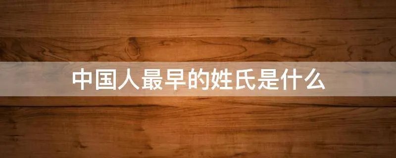 中国人最早的姓氏是什么
