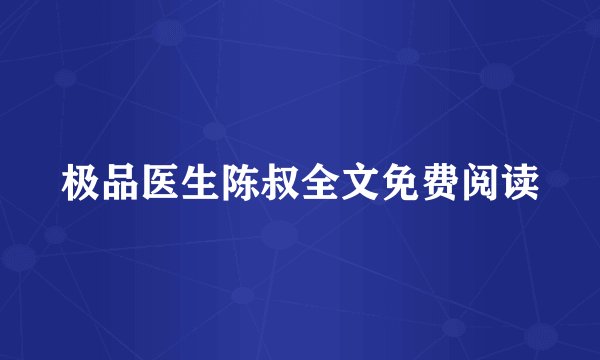极品医生陈叔全文免费阅读