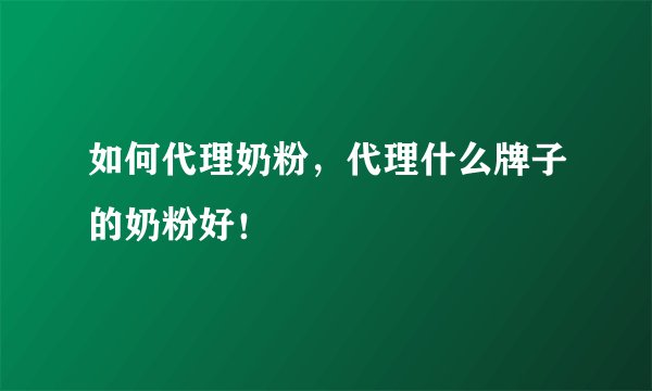 如何代理奶粉，代理什么牌子的奶粉好！