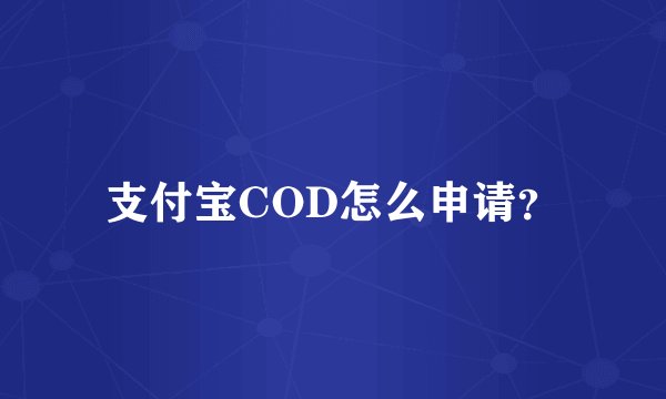 支付宝COD怎么申请？