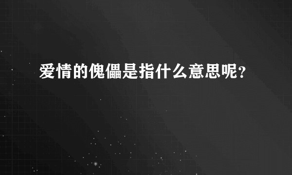 爱情的傀儡是指什么意思呢？