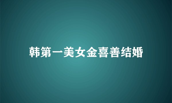 韩第一美女金喜善结婚