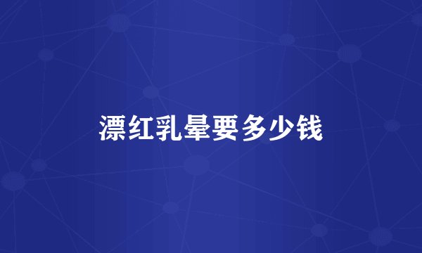 漂红乳晕要多少钱