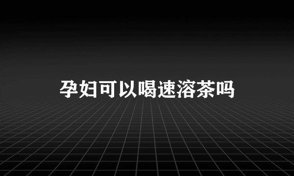 孕妇可以喝速溶茶吗