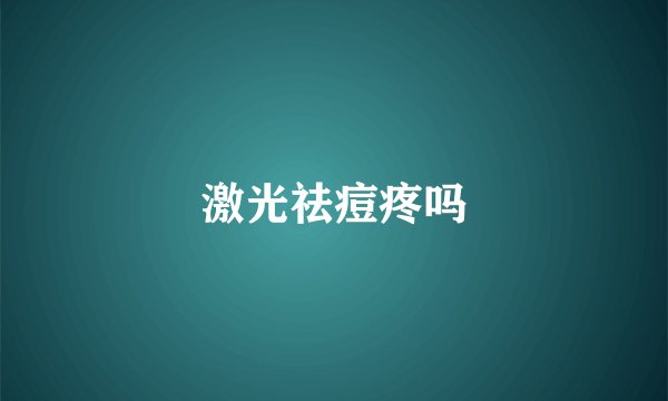 激光祛痘疼吗