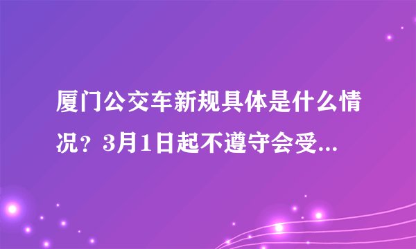 厦门公交车新规具体是什么情况?3月1日起不遵守会受到什么惩罚?