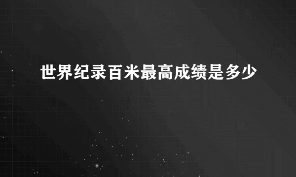 世界纪录百米最高成绩是多少