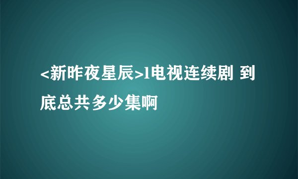 <新昨夜星辰>l电视连续剧 到底总共多少集啊