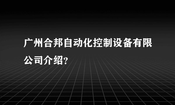 广州合邦自动化控制设备有限公司介绍？