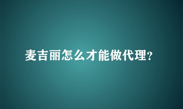 麦吉丽怎么才能做代理?