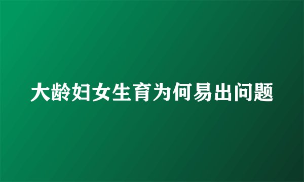 大龄妇女生育为何易出问题