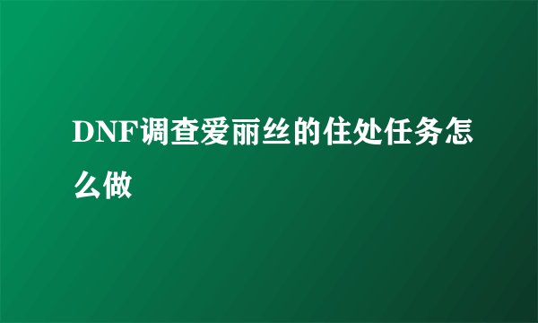 DNF调查爱丽丝的住处任务怎么做