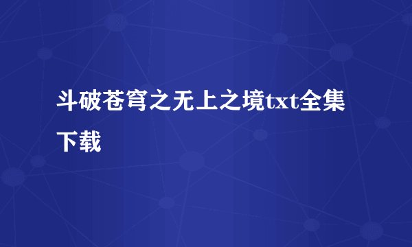 斗破苍穹之无上之境txt全集下载