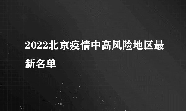 2022北京疫情中高风险地区最新名单