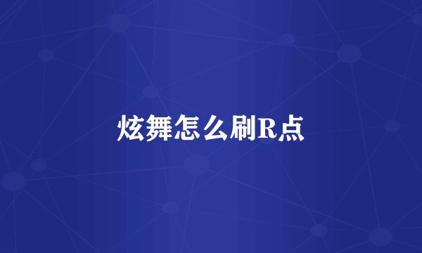炫舞怎么刷R点
