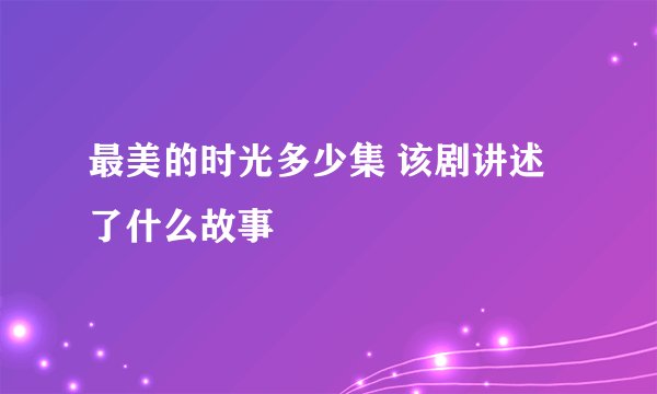 最美的时光多少集 该剧讲述了什么故事