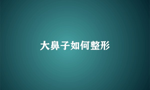 大鼻子如何整形