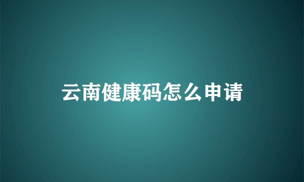 云南健康码怎么申请