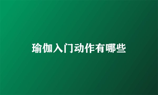 瑜伽入门动作有哪些