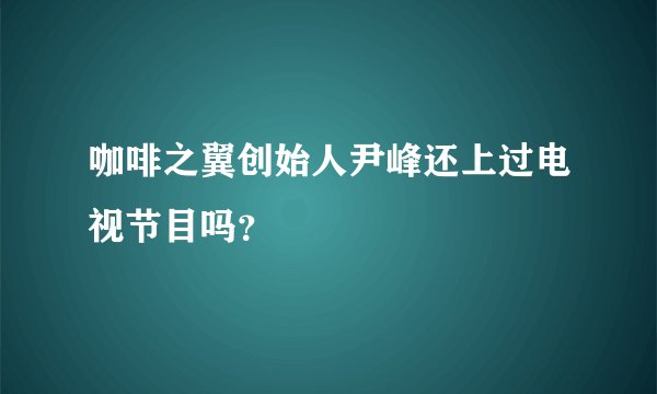 咖啡之翼创始人尹峰还上过电视节目吗？