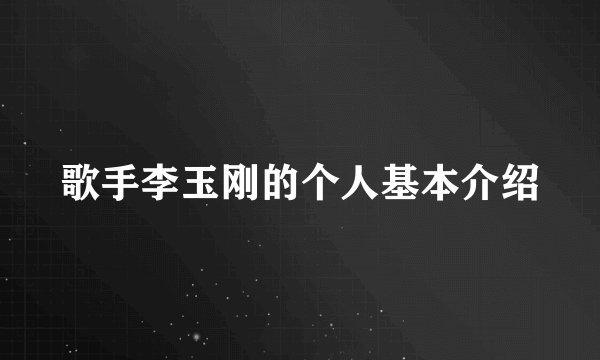 歌手李玉刚的个人基本介绍