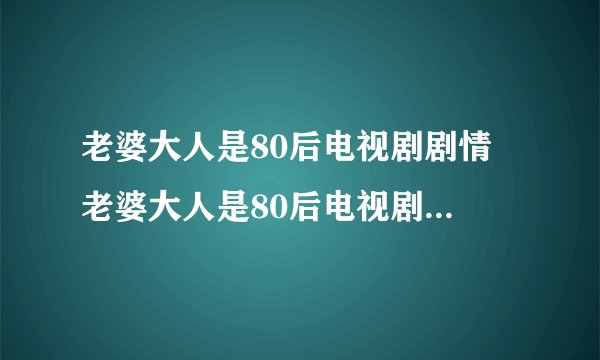 老婆大人是80后电视剧剧情 老婆大人是80后电视剧剧情是什么