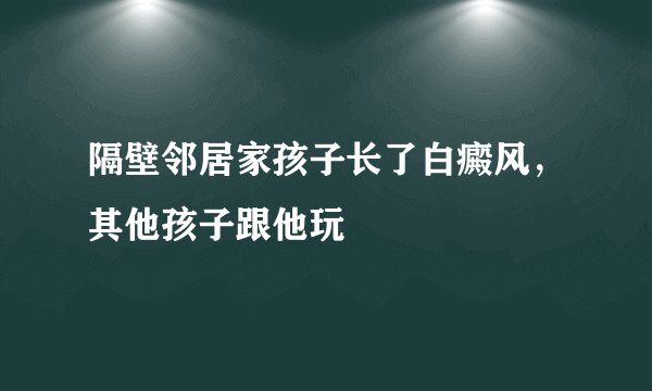 隔壁邻居家孩子长了白癜风，其他孩子跟他玩