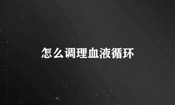 怎么调理血液循环