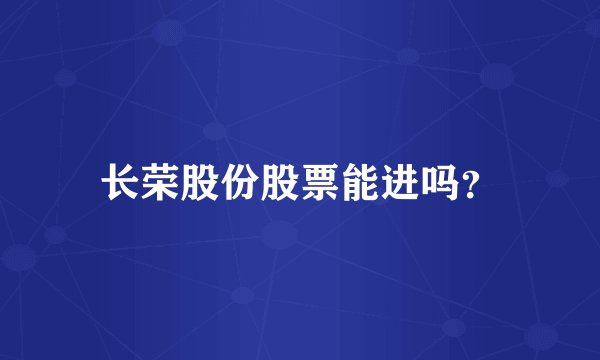 长荣股份股票能进吗？