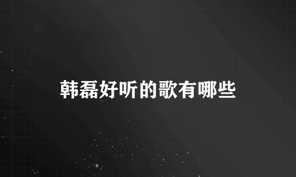 韩磊好听的歌有哪些
