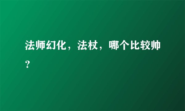 法师幻化，法杖，哪个比较帅？