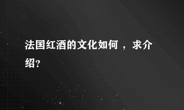 法国红酒的文化如何 ，求介绍？
