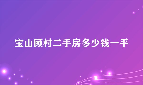 宝山顾村二手房多少钱一平