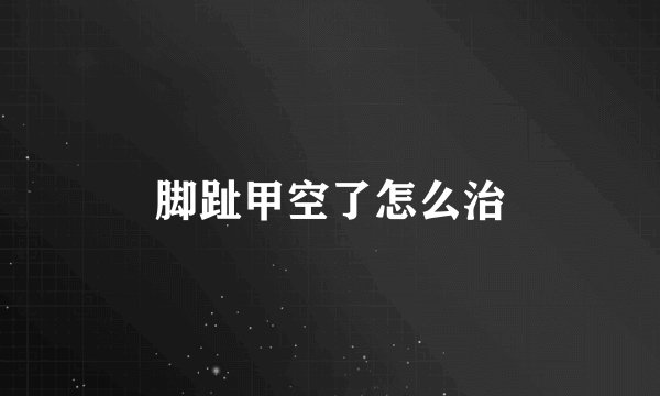 脚趾甲空了怎么治