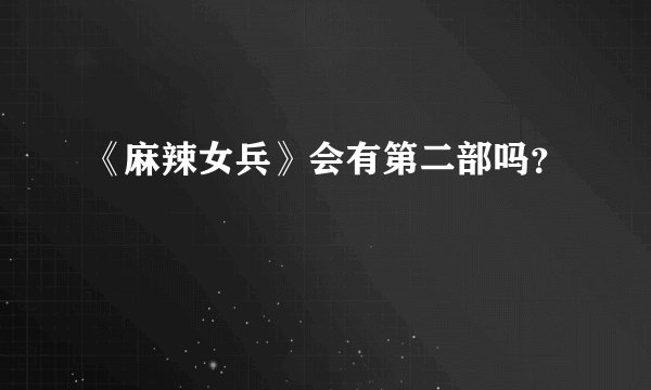 《麻辣女兵》会有第二部吗?